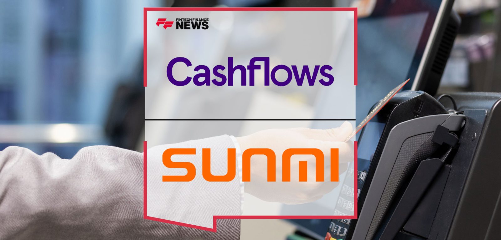 Cashflows-Unveils-SUNMI-Payment-Terminal-Offering-to-Provide-Fast-Yet-Seamless-In-Person-Transactions