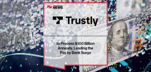 Trustly to Process $100 Billion Annually, Leading the Pay by Bank Surge